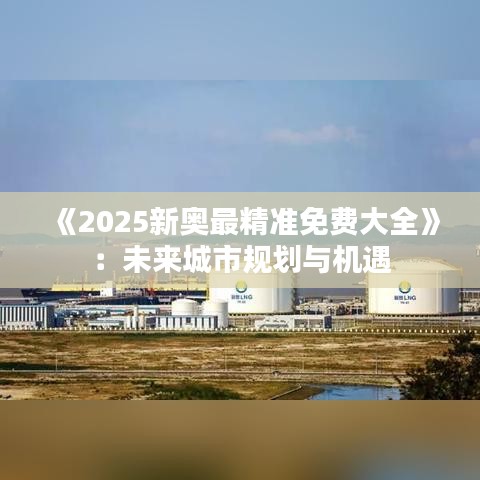 《2025新奧最精準(zhǔn)免費(fèi)大全》：未來城市規(guī)劃與機(jī)遇