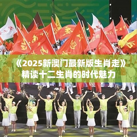 《2025新澳門最新版生肖走》精讀十二生肖的時(shí)代魅力
