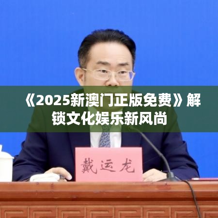 《2025新澳門正版免費(fèi)》解鎖文化娛樂新風(fēng)尚