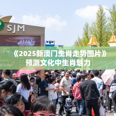 《2025新澳門生肖走勢(shì)圖片》預(yù)測(cè)文化中生肖魅力