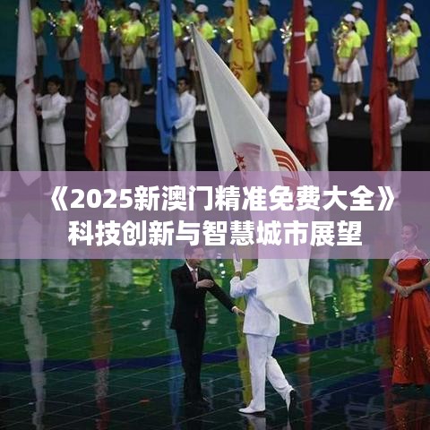 《2025新澳門精準免費大全》科技創(chuàng)新與智慧城市展望