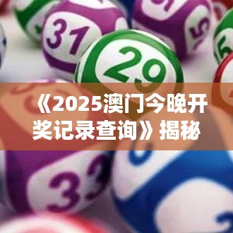 《2025澳門今晚開獎(jiǎng)記錄查詢》揭秘澳門特色活動(dòng)實(shí)錄