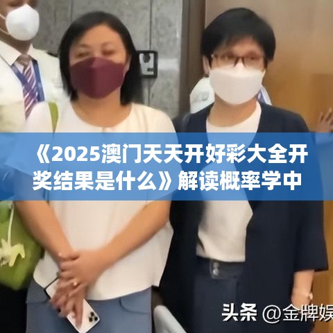 《2025澳門(mén)天天開(kāi)好彩大全開(kāi)獎(jiǎng)結(jié)果是什么》解讀概率學(xué)中的驚喜時(shí)刻