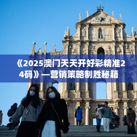 《2025澳門天天開好彩精準(zhǔn)24碼》—營(yíng)銷策略制勝秘籍