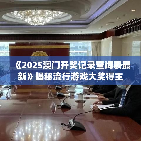 《2025澳門開獎記錄查詢表最新》揭秘流行游戲大獎得主