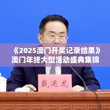 《2025澳門開獎記錄結(jié)果》澳門年終大型活動盛典集錦