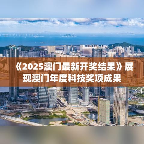 《2025澳門最新開獎結(jié)果》展現(xiàn)澳門年度科技獎項成果