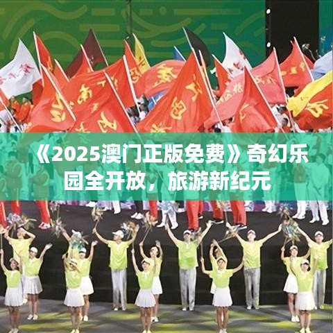 《2025澳門正版免費(fèi)》奇幻樂(lè)園全開放，旅游新紀(jì)元