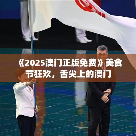 《2025澳門正版免費(fèi)》美食節(jié)狂歡，舌尖上的澳門