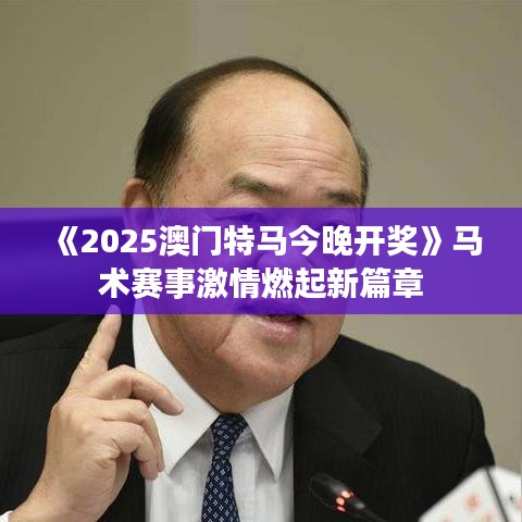 《2025澳門特馬今晚開(kāi)獎(jiǎng)》馬術(shù)賽事激情燃起新篇章