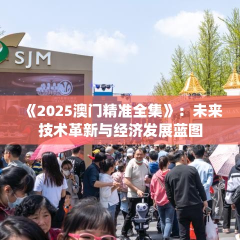 《2025澳門精準(zhǔn)全集》：未來(lái)技術(shù)革新與經(jīng)濟(jì)發(fā)展藍(lán)圖