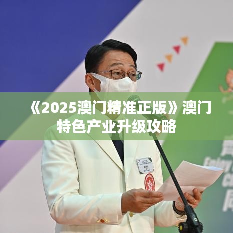 《2025澳門精準(zhǔn)正版》澳門特色產(chǎn)業(yè)升級(jí)攻略