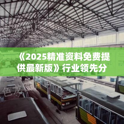 《2025精準(zhǔn)資料免費提供最新版》行業(yè)領(lǐng)先分析報告