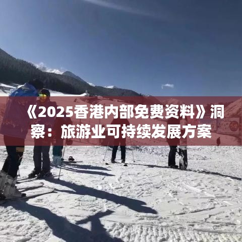 《2025香港內(nèi)部免費資料》洞察：旅游業(yè)可持續(xù)發(fā)展方案