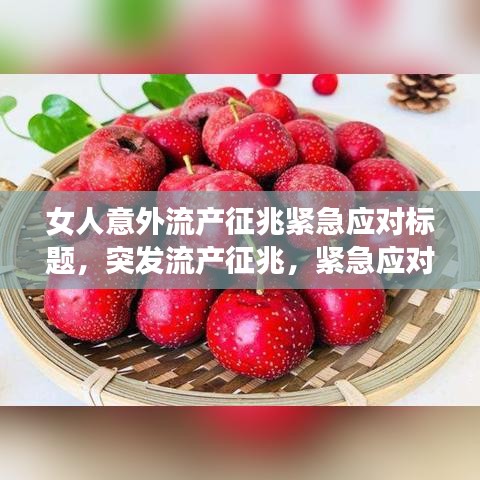 女人意外流產(chǎn)征兆緊急應(yīng)對(duì)標(biāo)題，突發(fā)流產(chǎn)征兆，緊急應(yīng)對(duì)措施與注意事項(xiàng)