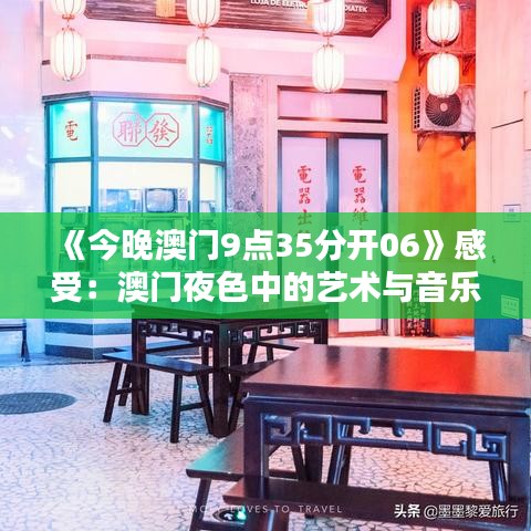 《今晚澳門9點(diǎn)35分開06》感受：澳門夜色中的藝術(shù)與音樂盛典