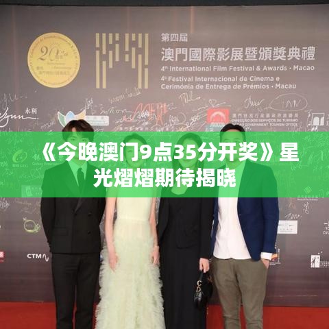 《今晚澳門9點(diǎn)35分開獎(jiǎng)》星光熠熠期待揭曉