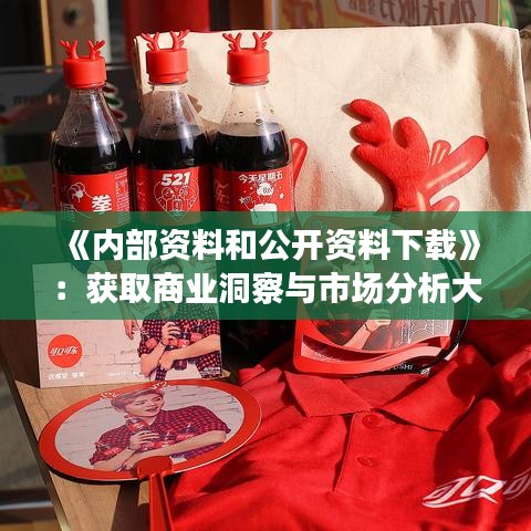 《內(nèi)部資料和公開資料下載》：獲取商業(yè)洞察與市場分析大全