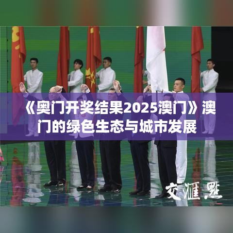 《奧門開(kāi)獎(jiǎng)結(jié)果2025澳門》澳門的綠色生態(tài)與城市發(fā)展