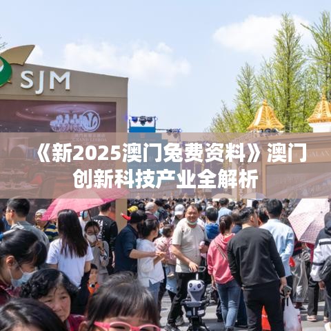 《新2025澳門兔費資料》澳門創(chuàng)新科技產(chǎn)業(yè)全解析