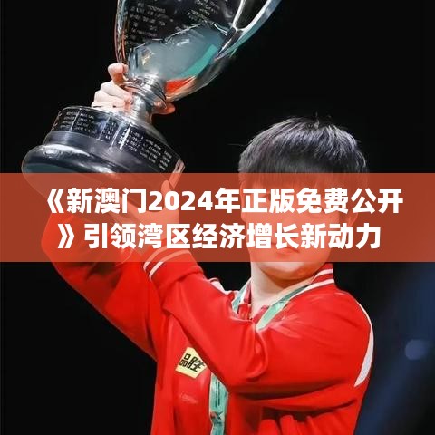《新澳門2024年正版免費(fèi)公開》引領(lǐng)灣區(qū)經(jīng)濟(jì)增長新動(dòng)力