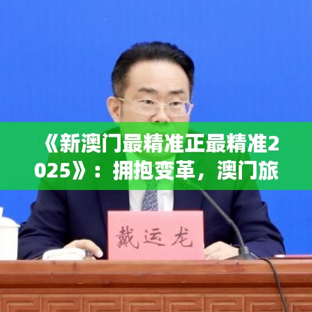 《新澳門最精準(zhǔn)正最精準(zhǔn)2025》：擁抱變革，澳門旅游新篇章