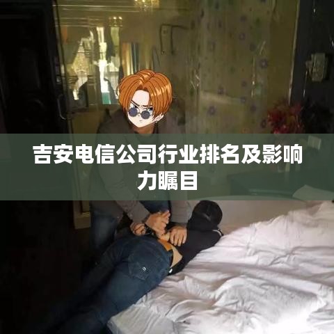 吉安電信公司行業(yè)排名及影響力矚目