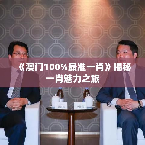 《澳門100%最準(zhǔn)一肖》揭秘一肖魅力之旅