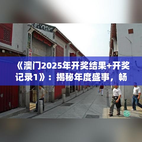 《澳門(mén)2025年開(kāi)獎(jiǎng)結(jié)果+開(kāi)獎(jiǎng)記錄1》：揭秘年度盛事，暢覽豐富賽事回顧