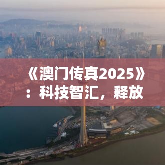 《澳門傳真2025》：科技智匯，釋放澳門經(jīng)濟(jì)新活力