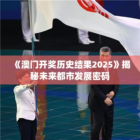 《澳門開獎歷史結(jié)果2025》揭秘未來都市發(fā)展密碼