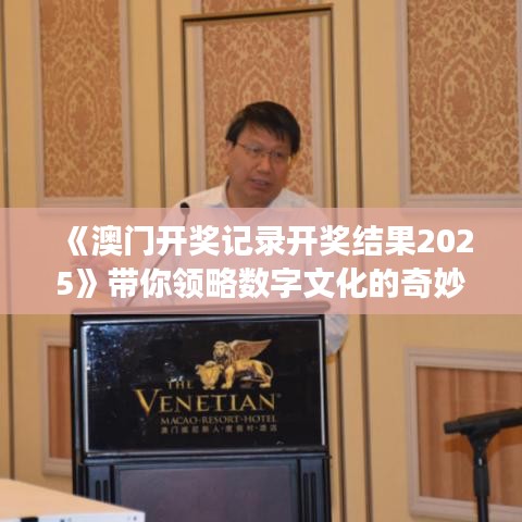 《澳門開獎記錄開獎結(jié)果2025》帶你領(lǐng)略數(shù)字文化的奇妙之旅
