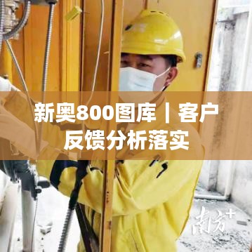 新奧800圖庫(kù)｜客戶反饋分析落實(shí)