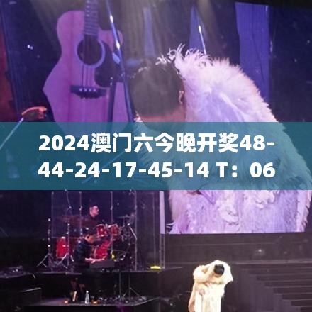 2024澳門(mén)六今晚開(kāi)獎(jiǎng)48-44-24-17-45-14 T：06
