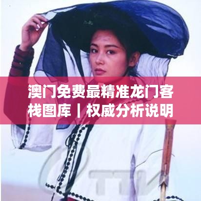 澳門(mén)免費(fèi)最精準(zhǔn)龍門(mén)客棧圖庫(kù)｜權(quán)威分析說(shuō)明