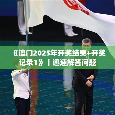 《澳門2025年開獎(jiǎng)結(jié)果+開獎(jiǎng)記錄1》｜迅速解答問題