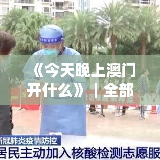 《今天晚上澳門開什么》｜全部解答解釋落實(shí)