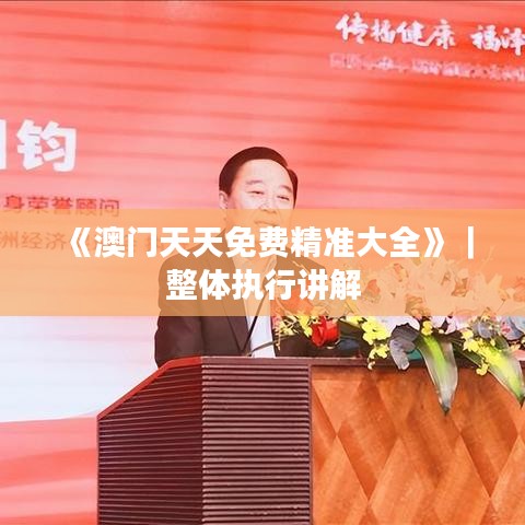 《澳門天天免費精準大全》｜整體執(zhí)行講解