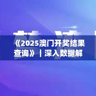 《2025澳門開獎結(jié)果查詢》｜深入數(shù)據(jù)解答解釋落實