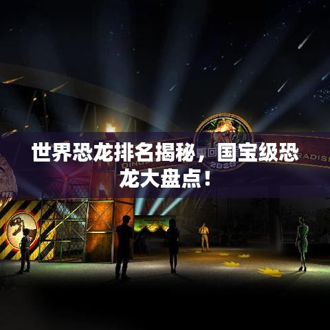 世界恐龍排名揭秘，國寶級恐龍大盤點！