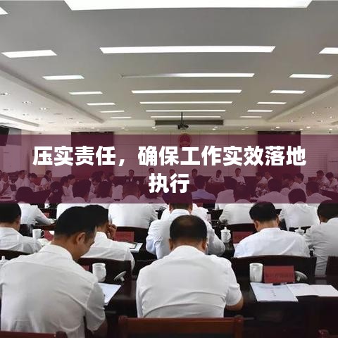 壓實(shí)責(zé)任，確保工作實(shí)效落地執(zhí)行