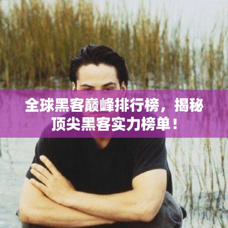 全球黑客巔峰排行榜，揭秘頂尖黑客實力榜單！
