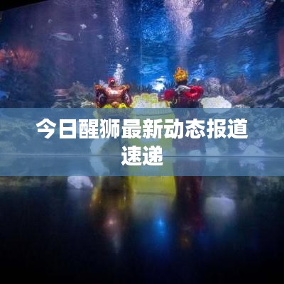 今日醒獅最新動態(tài)報(bào)道速遞