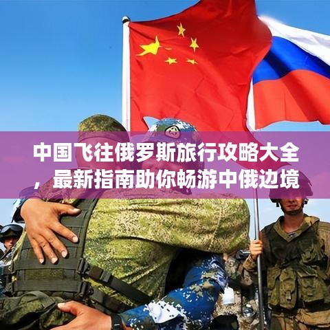 中國(guó)飛往俄羅斯旅行攻略大全，最新指南助你暢游中俄邊境！
