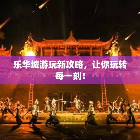 樂華城游玩新攻略，讓你玩轉(zhuǎn)每一刻！
