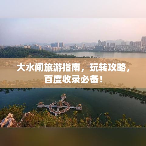 大水閘旅游指南，玩轉(zhuǎn)攻略，百度收錄必備！