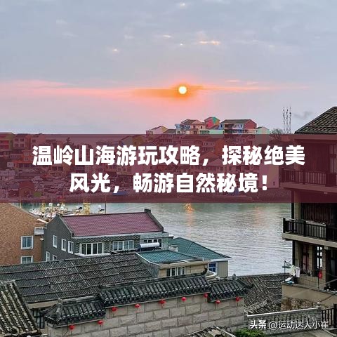 溫嶺山海游玩攻略，探秘絕美風光，暢游自然秘境！