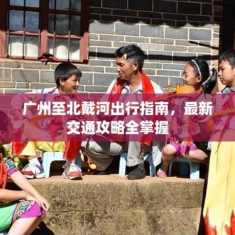 廣州至北戴河出行指南，最新交通攻略全掌握