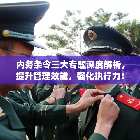 內(nèi)務(wù)條令三大專題深度解析，提升管理效能，強(qiáng)化執(zhí)行力！