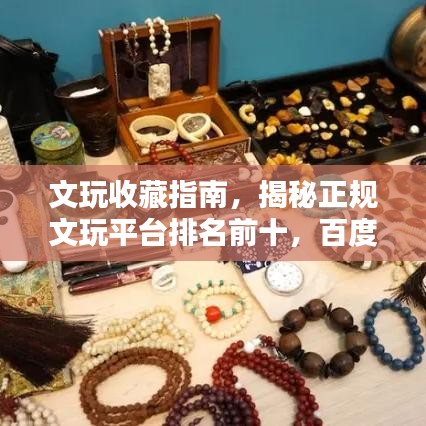 文玩收藏指南，揭秘正規(guī)文玩平臺(tái)排名前十，百度權(quán)威推薦！